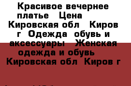 Красивое вечернее платье › Цена ­ 800 - Кировская обл., Киров г. Одежда, обувь и аксессуары » Женская одежда и обувь   . Кировская обл.,Киров г.